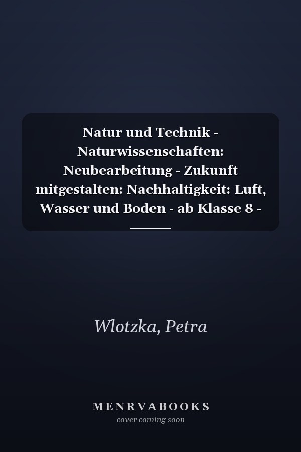 Natur und Technik - Naturwissenschaften: Neubearbeitung - Zukunft mitgestalten: Nachhaltigkeit: Luft, Wasser und Boden - ab Klasse 8 - Hybrides Themenheft