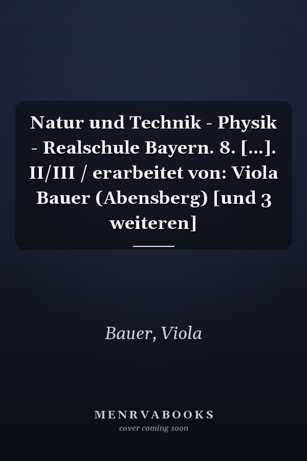 Natur und Technik - Physik - Realschule Bayern. 8. [...]. II/III / erarbeitet von: Viola Bauer (Abensberg) [und 3 weiteren]