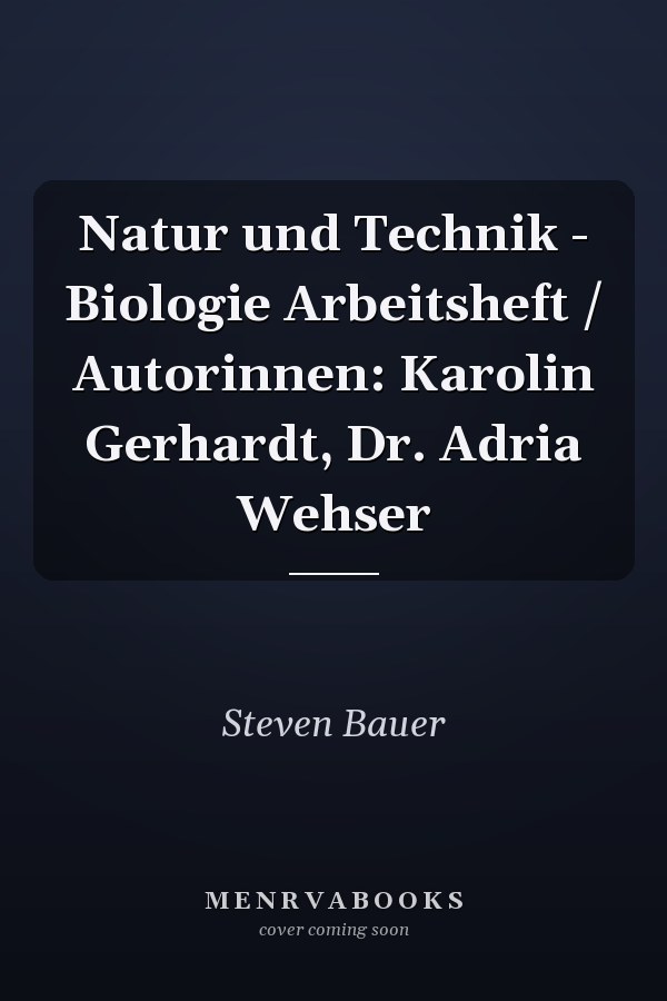 Natur und Technik - Biologie Arbeitsheft / Autorinnen: Karolin Gerhardt, Dr. Adria Wehser