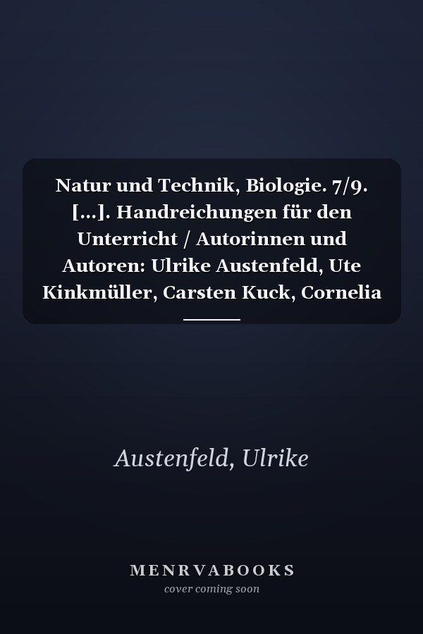 Natur und Technik, Biologie. 7/9. [...]. Handreichungen für den Unterricht / Autorinnen und Autoren: Ulrike Austenfeld, Ute Kinkmüller, Carsten Kuck, Cornelia Pätzelt, Solveig Schmitz, Claudia Täubner