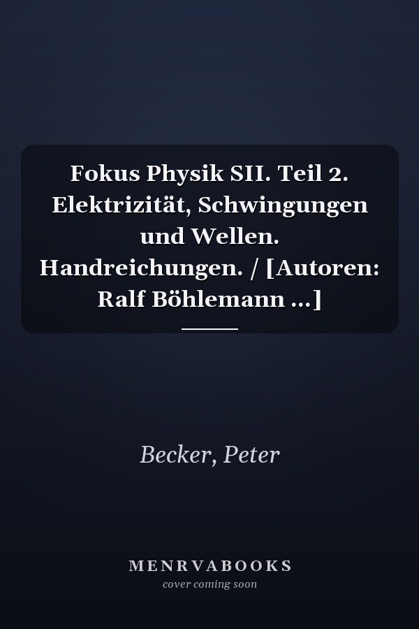 Fokus Physik SII. Teil 2. Elektrizität, Schwingungen und Wellen. Handreichungen. / [Autoren: Ralf Böhlemann ...]