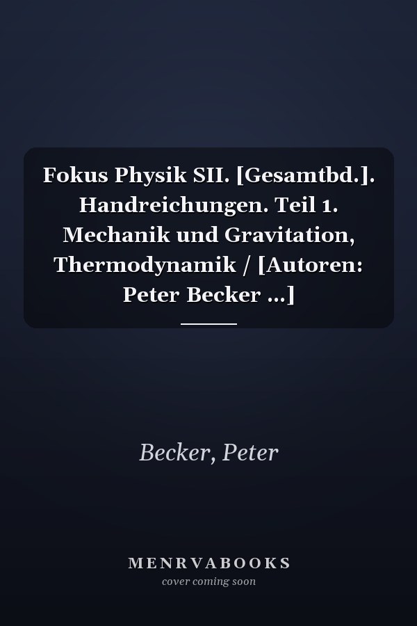 Fokus Physik SII. [Gesamtbd.]. Handreichungen. Teil 1. Mechanik und Gravitation, Thermodynamik / [Autoren: Peter Becker ...]