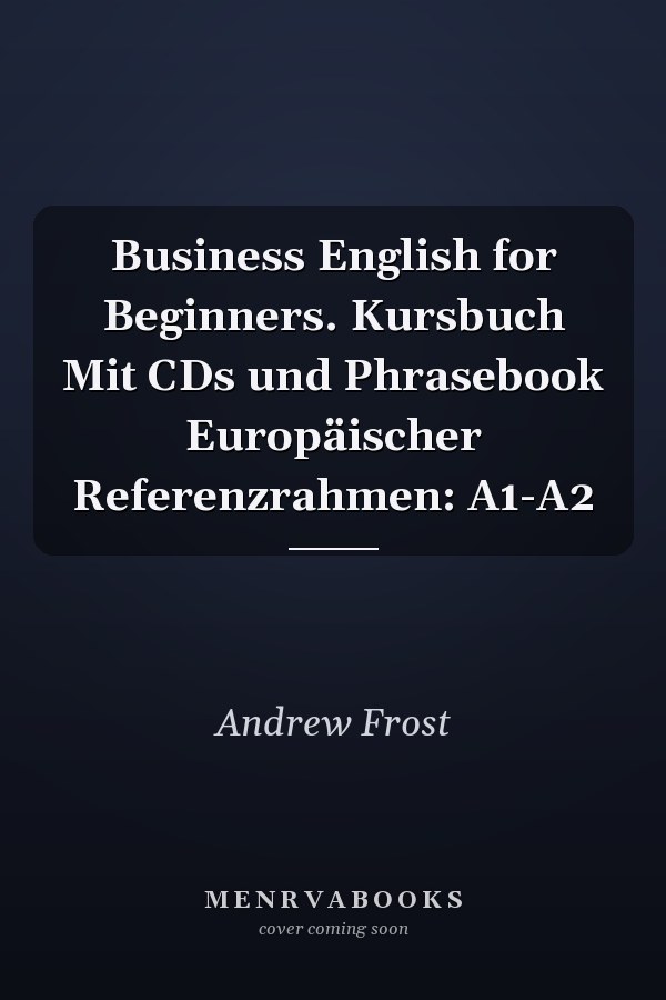 Business English for Beginners. Kursbuch Mit CDs und Phrasebook Europäischer Referenzrahmen: A1-A2