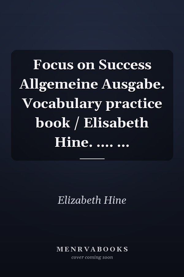 Focus on Success Allgemeine Ausgabe. Vocabulary practice book / Elisabeth Hine. .... ...
