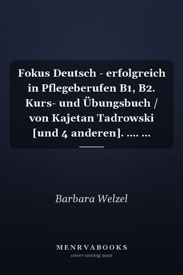 Fokus Deutsch - erfolgreich in Pflegeberufen B1, B2. Kurs- und Übungsbuch / von Kajetan Tadrowski [und 4 anderen]. .... ...