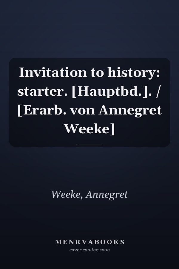 Invitation to history: starter. [Hauptbd.]. / [Erarb. von Annegret Weeke]