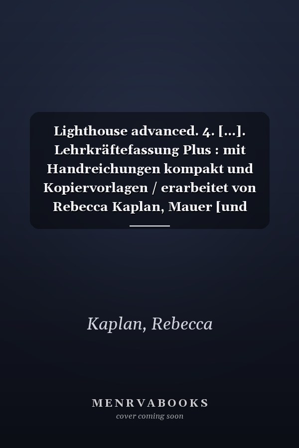 Lighthouse advanced. 4. [...]. Lehrkräftefassung Plus : mit Handreichungen kompakt und Kopiervorlagen / erarbeitet von Rebecca Kaplan, Mauer [und weiteren]
