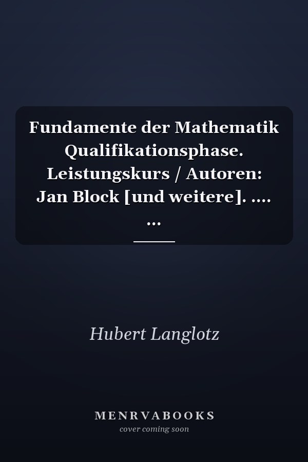 Fundamente der Mathematik Qualifikationsphase. Leistungskurs / Autoren: Jan Block [und weitere]. .... ...