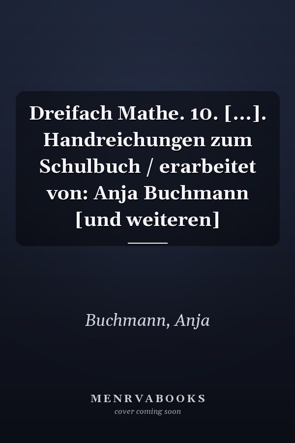 Dreifach Mathe. 10. [...]. Handreichungen zum Schulbuch / erarbeitet von: Anja Buchmann [und weiteren]