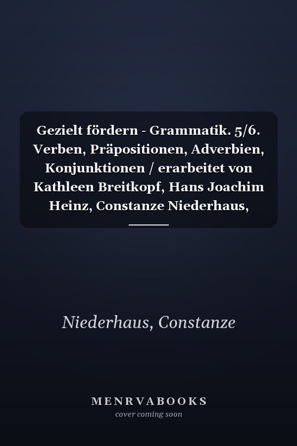 Gezielt fördern - Grammatik. 5/6. Verben, Präpositionen, Adverbien, Konjunktionen / erarbeitet von Kathleen Breitkopf, Hans Joachim Heinz, Constanze Niederhaus, Martin Plieninger