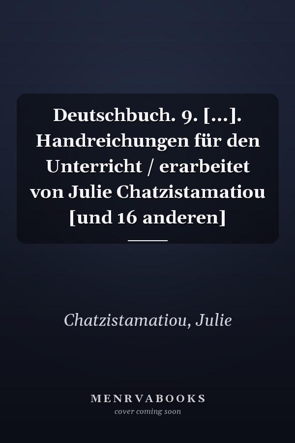 Deutschbuch. 9. [...]. Handreichungen für den Unterricht / erarbeitet von Julie Chatzistamatiou [und 16 anderen]