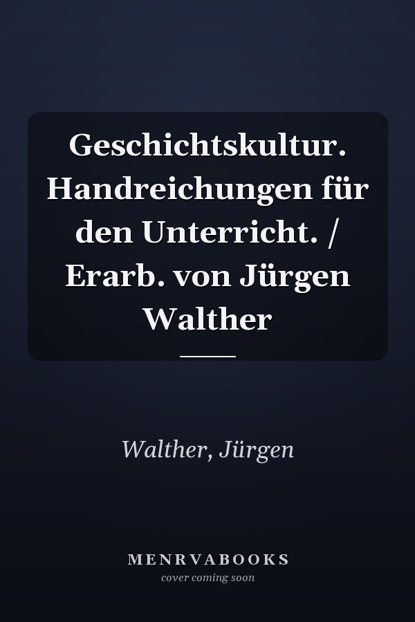 Geschichtskultur. Handreichungen für den Unterricht. / Erarb. von Jürgen Walther