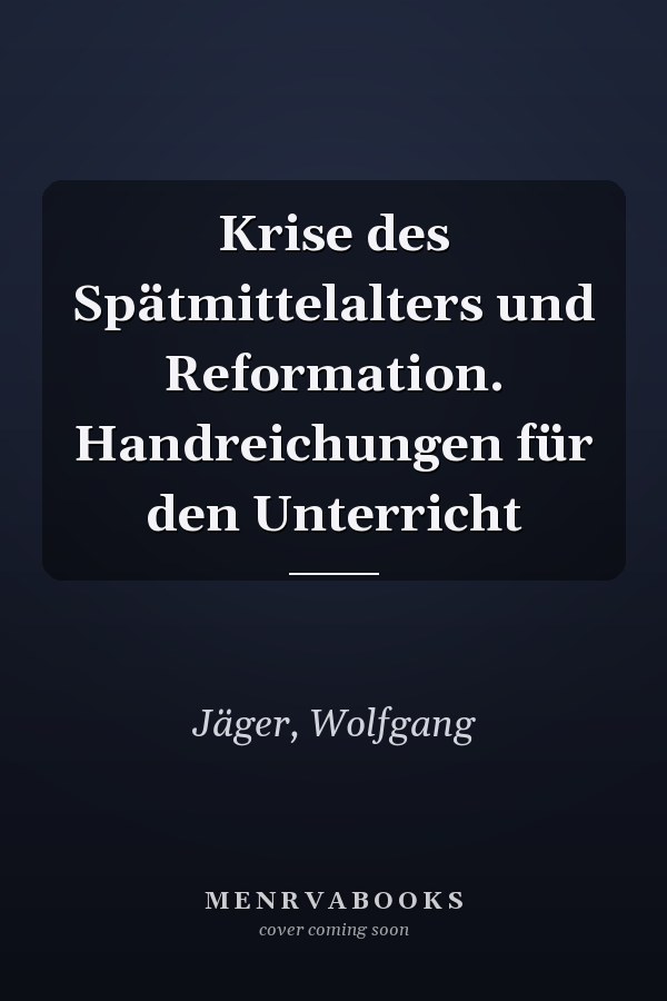 Krise des Spätmittelalters und Reformation. Handreichungen für den Unterricht