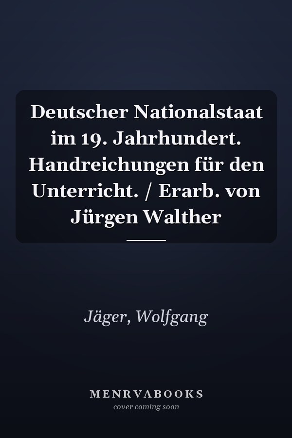 Deutscher Nationalstaat im 19. Jahrhundert. Handreichungen für den Unterricht. / Erarb. von Jürgen Walther