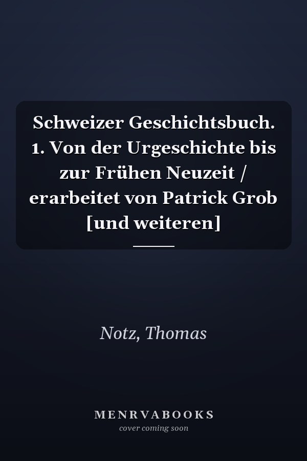 Schweizer Geschichtsbuch. 1. Von der Urgeschichte bis zur Frühen Neuzeit / erarbeitet von Patrick Grob [und weiteren]