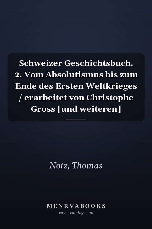 Schweizer Geschichtsbuch. 2. Vom Absolutismus bis zum Ende des Ersten Weltkrieges / erarbeitet von Christophe Gross [und weiteren]