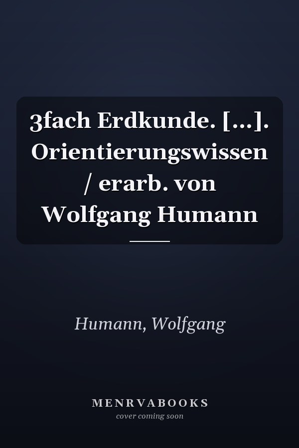 3fach Erdkunde. [...]. Orientierungswissen / erarb. von Wolfgang Humann