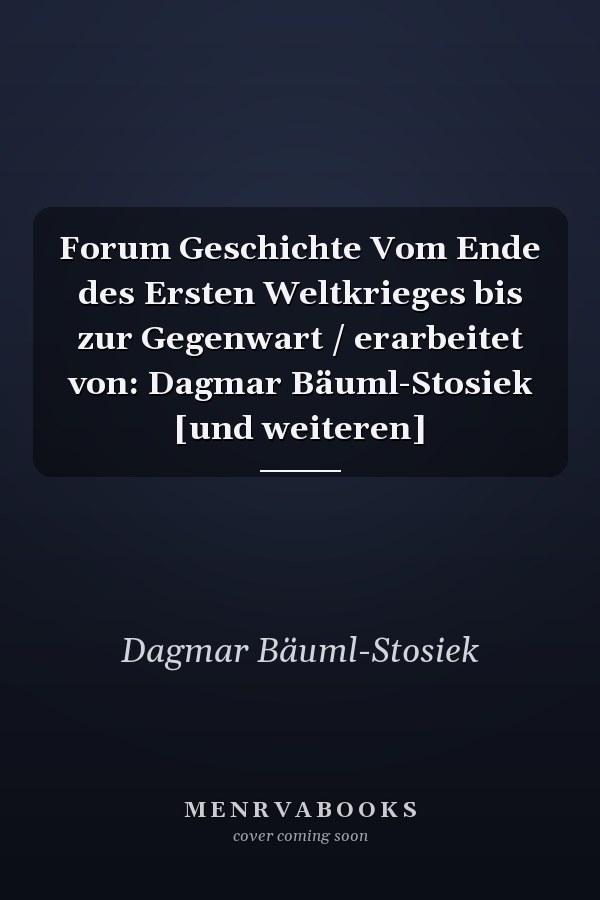 Forum Geschichte Vom Ende des Ersten Weltkrieges bis zur Gegenwart / erarbeitet von: Dagmar Bäuml-Stosiek [und weiteren]