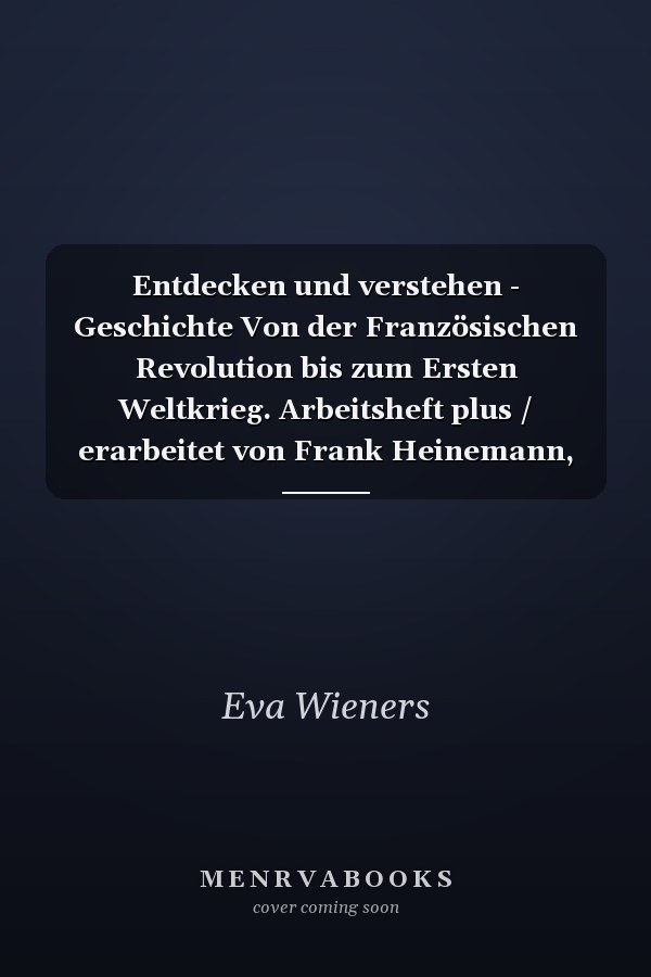Entdecken und verstehen - Geschichte Von der Französischen Revolution bis zum Ersten Weltkrieg. Arbeitsheft plus / erarbeitet von Frank Heinemann, Birgit Schlepütz, Dr. Eva Wieners
