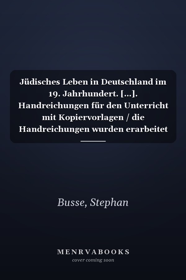 Jüdisches Leben in Deutschland im 19. Jahrhundert. [...]. Handreichungen für den Unterricht mit Kopiervorlagen / die Handreichungen wurden erarbeitet von: Stephan Busse [und 4 weiteren]