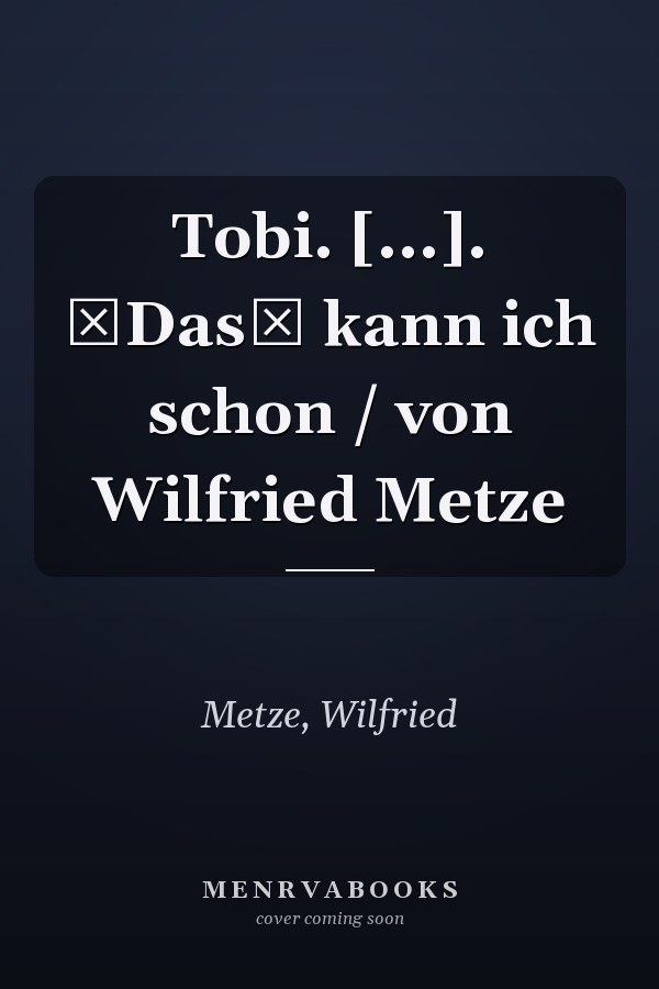 Tobi. [...]. Das kann ich schon / von Wilfried Metze
