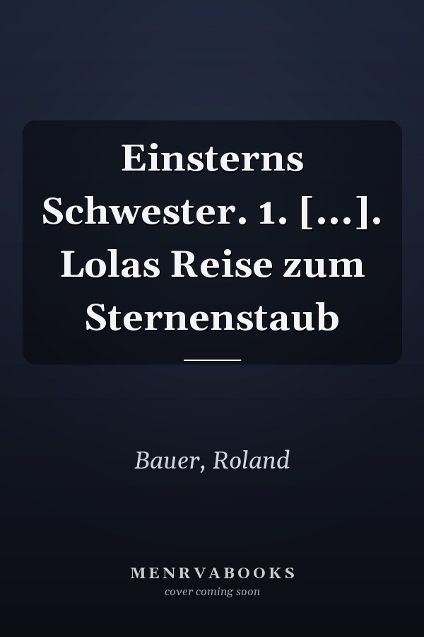 Einsterns Schwester. 1. [...]. Lolas Reise zum Sternenstaub