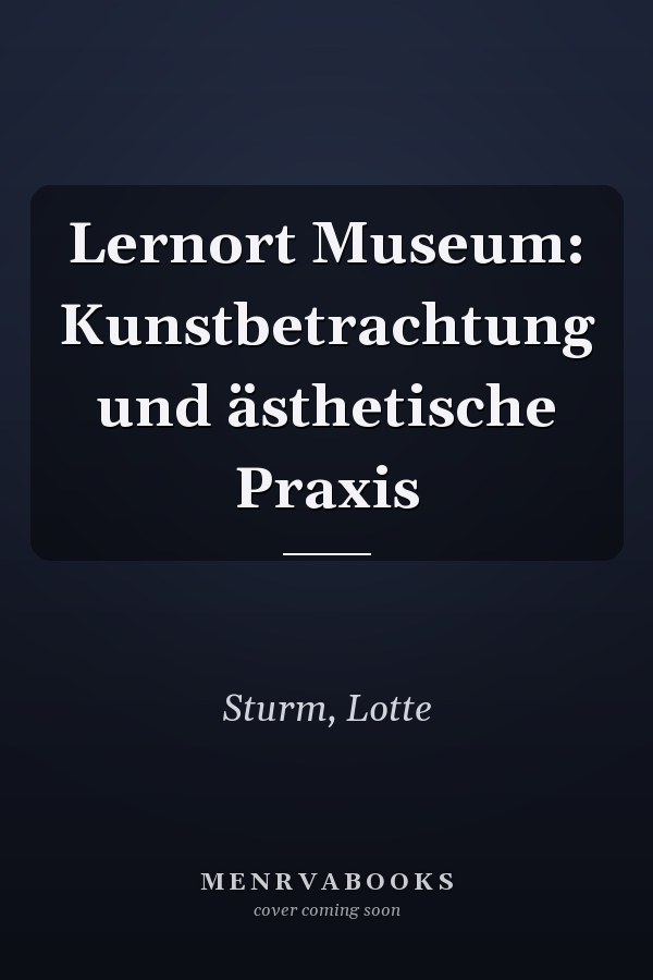 Lernort Museum: Kunstbetrachtung und ästhetische Praxis