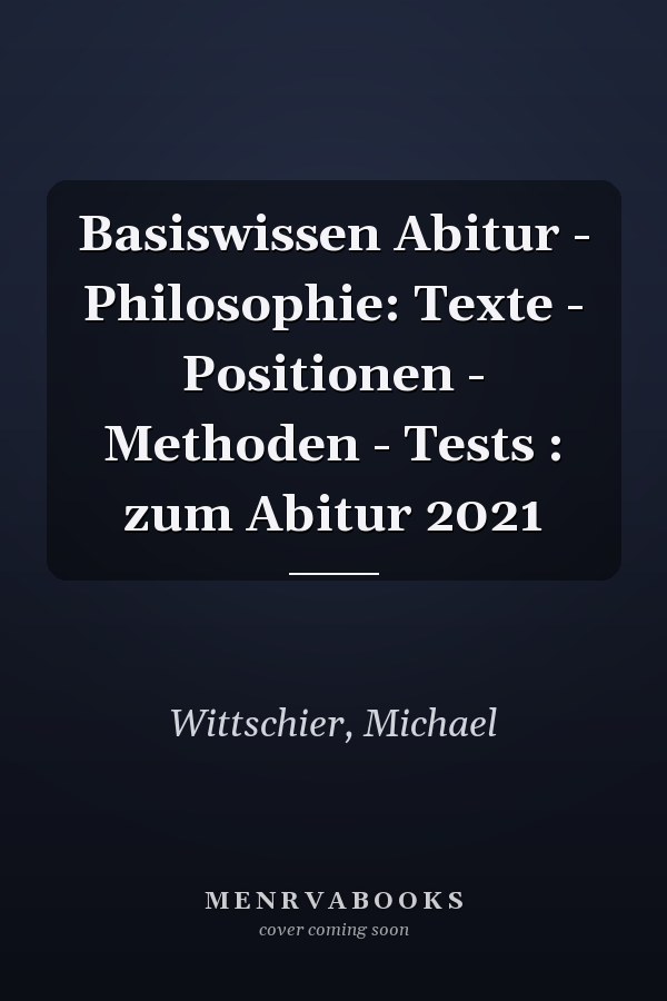 Basiswissen Abitur - Philosophie: Texte - Positionen - Methoden - Tests : zum Abitur 2021
