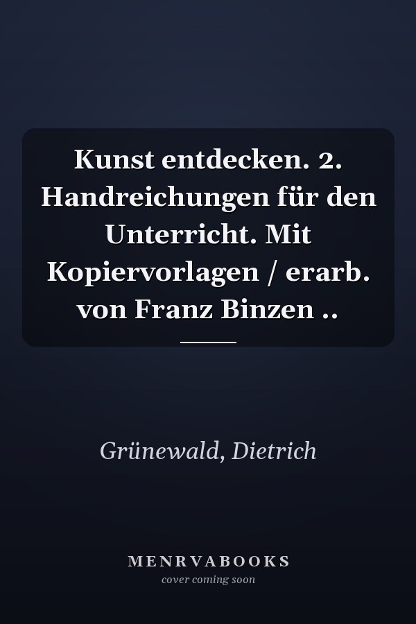 Kunst entdecken. 2. Handreichungen für den Unterricht. Mit Kopiervorlagen / erarb. von Franz Binzen ..