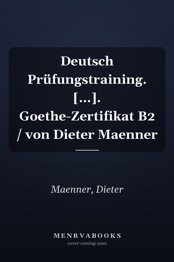 Deutsch Prüfungstraining. [...]. Goethe-Zertifikat B2 / von Dieter Maenner
