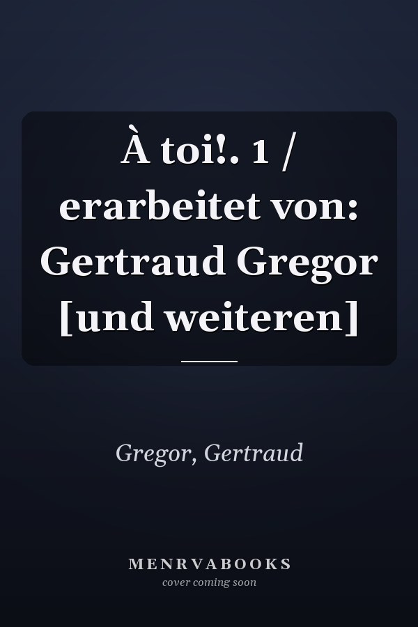 À toi!. 1 / erarbeitet von: Gertraud Gregor [und weiteren]
