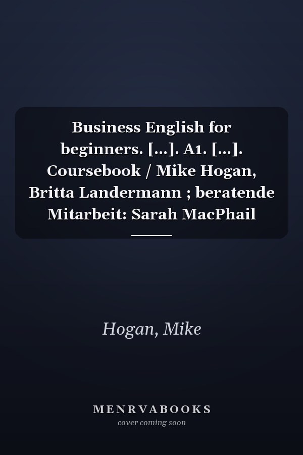 Business English for beginners. [...]. A1. [...]. Coursebook / Mike Hogan, Britta Landermann ; beratende Mitarbeit: Sarah MacPhail
