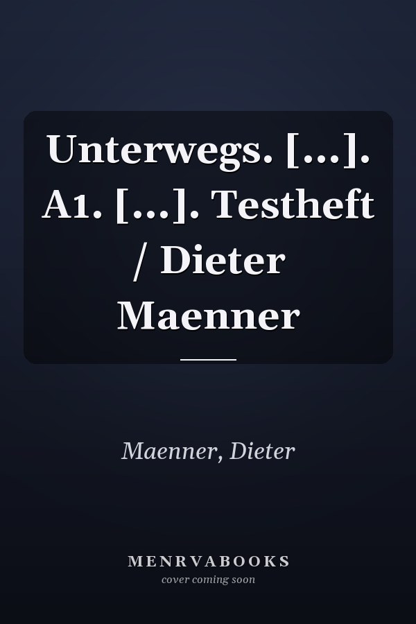 Unterwegs. [...]. A1. [...]. Testheft / Dieter Maenner