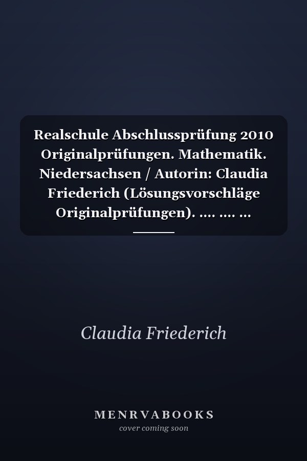 Realschule Abschlussprüfung 2010 Originalprüfungen. Mathematik. Niedersachsen / Autorin: Claudia Friederich (Lösungsvorschläge Originalprüfungen). .... .... ...