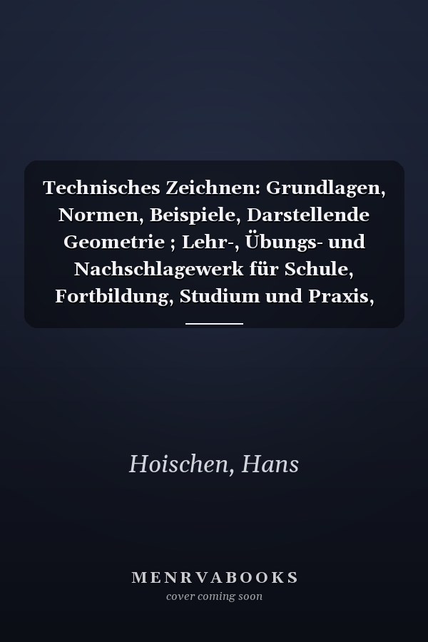 Technisches Zeichnen: Grundlagen, Normen, Beispiele, Darstellende Geometrie ; Lehr-, Übungs- und Nachschlagewerk für Schule, Fortbildung, Studium und Praxis, mit mehr als 100 Tabellen