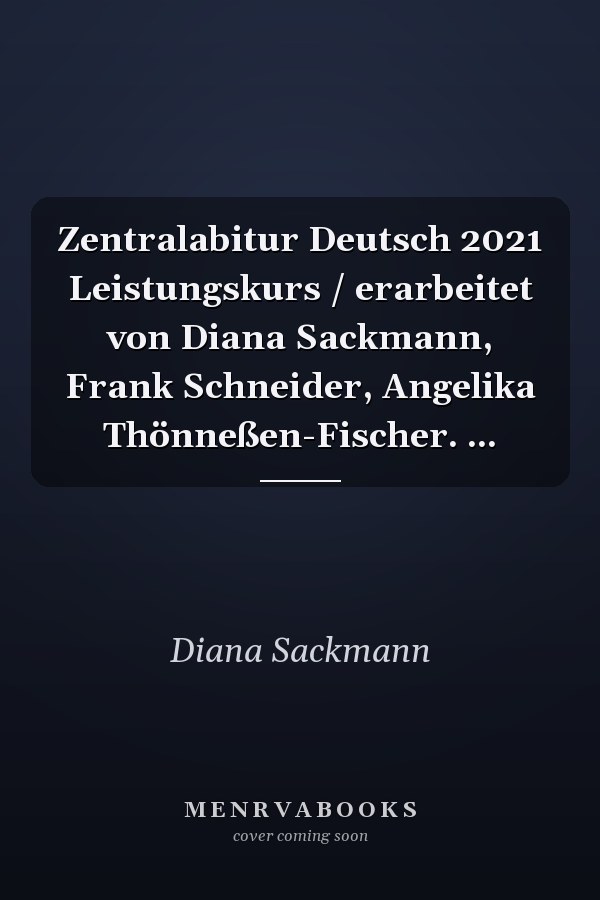 Zentralabitur Deutsch 2021 Leistungskurs / erarbeitet von Diana Sackmann, Frank Schneider, Angelika Thönneßen-Fischer. ...