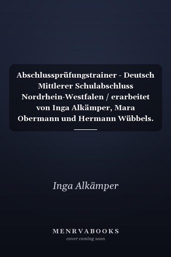 Abschlussprüfungstrainer - Deutsch Mittlerer Schulabschluss Nordrhein-Westfalen / erarbeitet von Inga Alkämper, Mara Obermann und Hermann Wübbels. ...