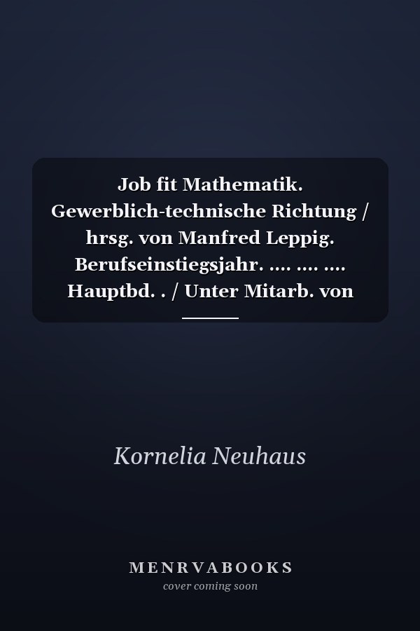 Job fit Mathematik. Gewerblich-technische Richtung / hrsg. von Manfred Leppig. Berufseinstiegsjahr. .... .... .... Hauptbd. . / Unter Mitarb. von Kornelia Neuhaus ...