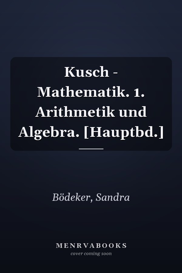 Kusch - Mathematik. 1. Arithmetik und Algebra. [Hauptbd.]