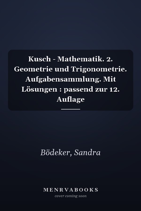 Kusch - Mathematik. 2. Geometrie und Trigonometrie. Aufgabensammlung. Mit Lösungen : passend zur 12. Auflage