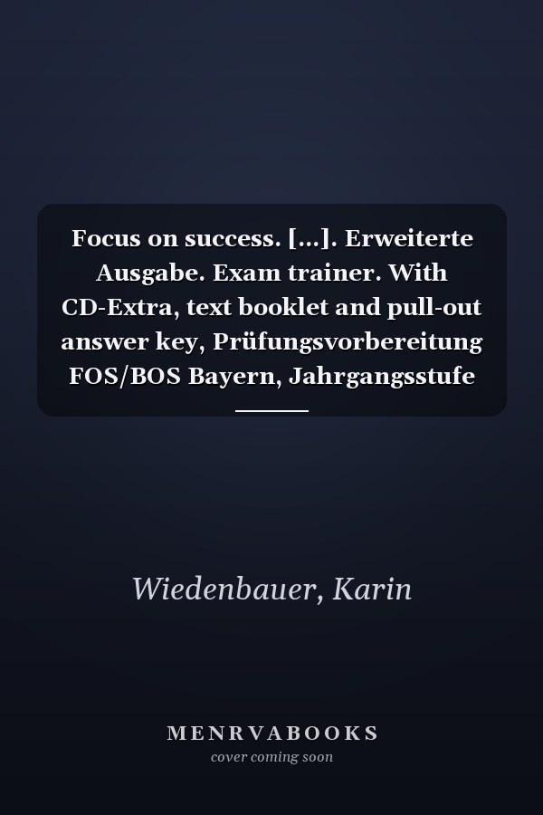 Focus on success. [...]. Erweiterte Ausgabe. Exam trainer. With CD-Extra, text booklet and pull-out answer key, Prüfungsvorbereitung FOS/BOS Bayern, Jahrgangsstufe 11, 12 und 13 / von Shaunessy Ashdown ..
