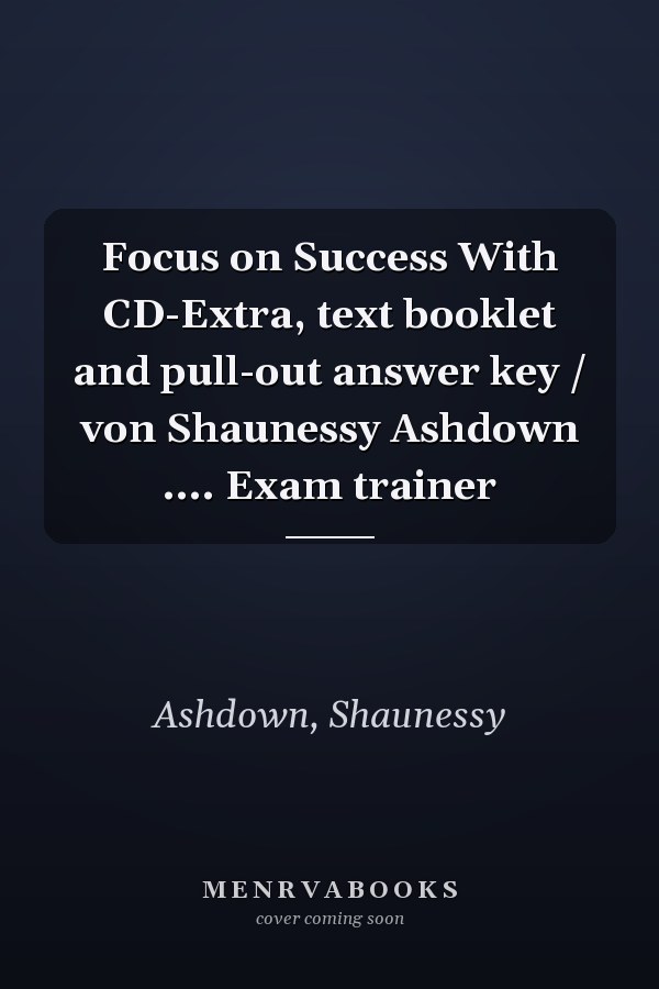 Focus on Success With CD-Extra, text booklet and pull-out answer key / von Shaunessy Ashdown .... Exam trainer