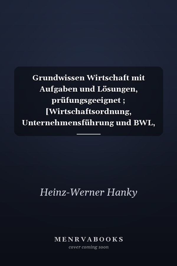 Grundwissen Wirtschaft mit Aufgaben und Lösungen, prüfungsgeeignet ; [Wirtschaftsordnung, Unternehmensführung und BWL, Rechtsgrundlagen]