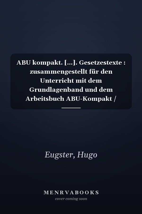 ABU kompakt. [...]. Gesetzestexte : zusammengestellt für den Unterricht mit dem Grundlagenband und dem Arbeitsbuch ABU-Kompakt / zusammengestellt von: Werner Auer [und vielen anderen]
