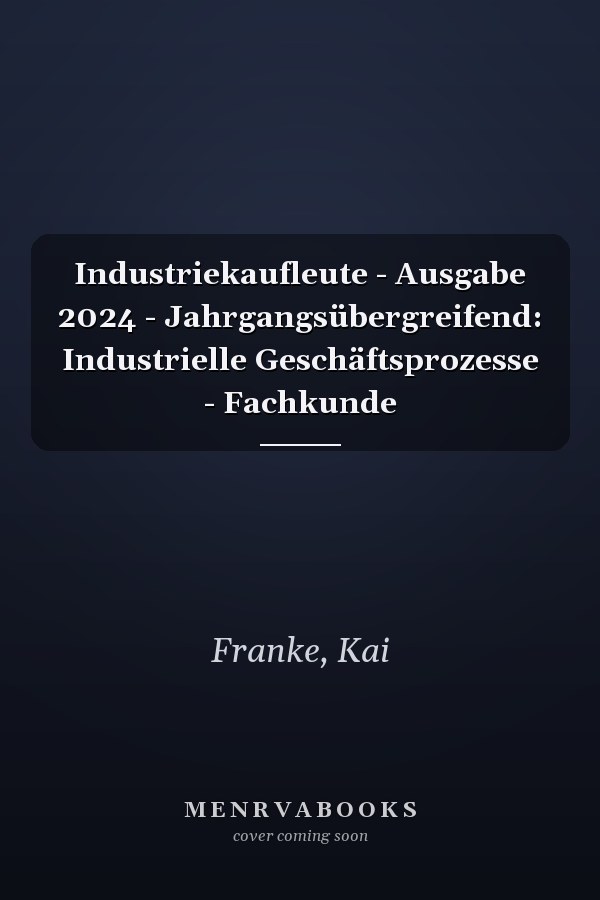 Industriekaufleute - Ausgabe 2024 - Jahrgangsübergreifend: Industrielle Geschäftsprozesse - Fachkunde