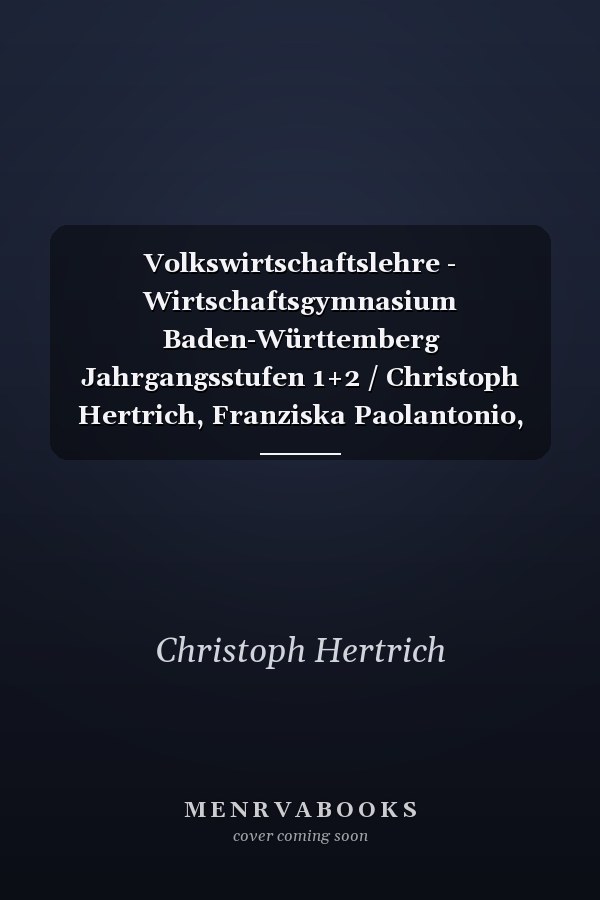 Volkswirtschaftslehre - Wirtschaftsgymnasium Baden-Württemberg Jahrgangsstufen 1+2 / Christoph Hertrich, Franziska Paolantonio, Mascha Schwerdt-Schneller