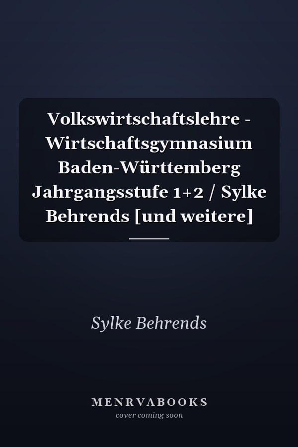 Volkswirtschaftslehre - Wirtschaftsgymnasium Baden-Württemberg Jahrgangsstufe 1+2 / Sylke Behrends [und weitere]