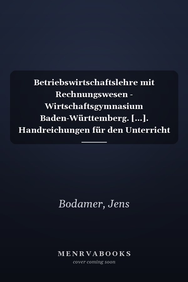 Betriebswirtschaftslehre mit Rechnungswesen - Wirtschaftsgymnasium Baden-Württemberg. [...]. Handreichungen für den Unterricht