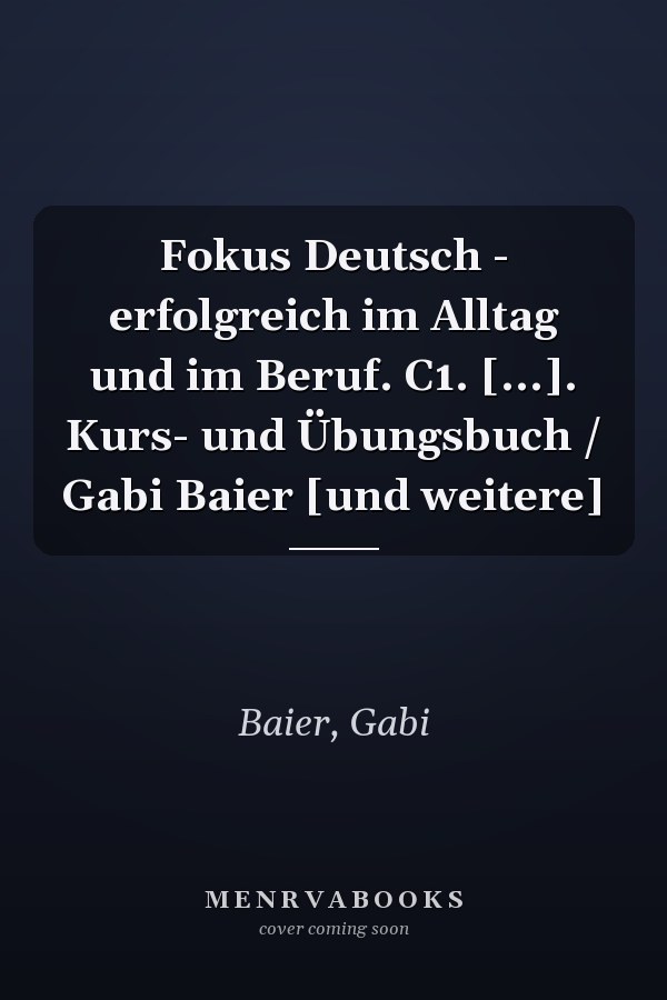 Fokus Deutsch - erfolgreich im Alltag und im Beruf. C1. [...]. Kurs- und Übungsbuch / Gabi Baier [und weitere]