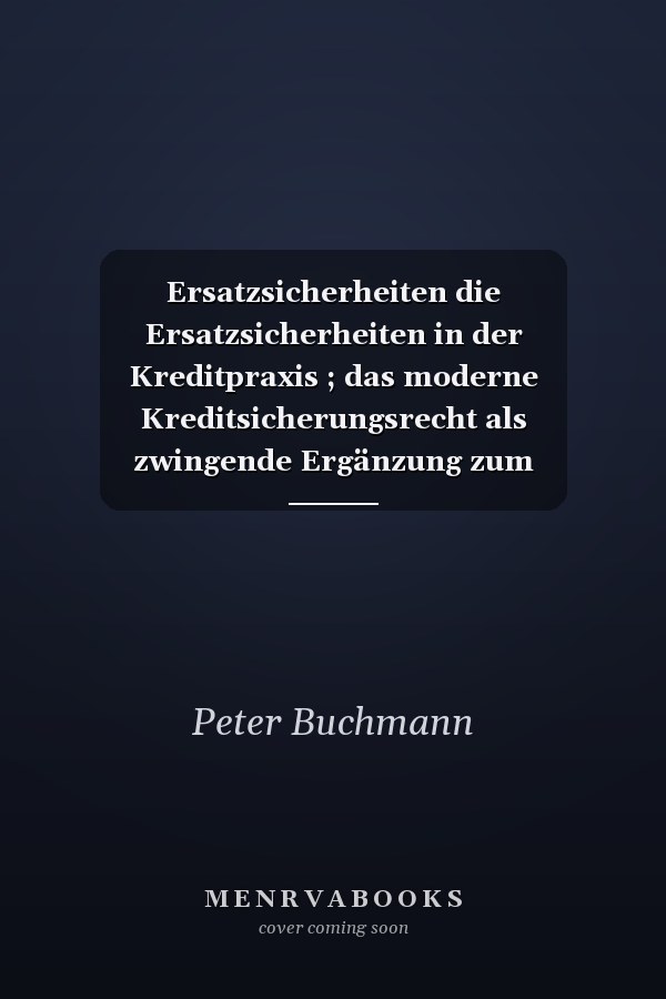 Ersatzsicherheiten die Ersatzsicherheiten in der Kreditpraxis ; das moderne Kreditsicherungsrecht als zwingende Ergänzung zum klassischen Kreditsicherungsrecht